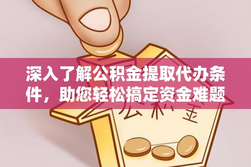巴青深入了解公积金提取代办条件，助您轻松搞定资金难题