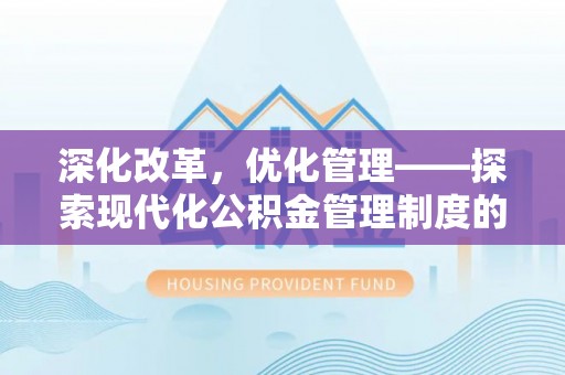巴青深化改革，优化管理——探索现代化公积金管理制度的实践与未来