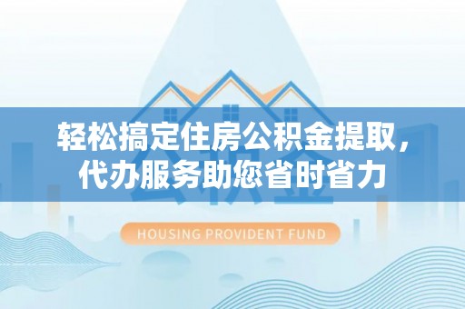巴青轻松搞定住房公积金提取，代办服务助您省时省力