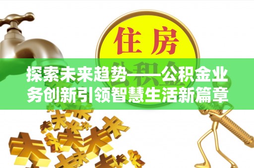 巴青探索未来趋势——公积金业务创新引领智慧生活新篇章