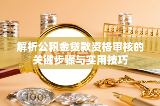 巴青解析公积金贷款资格审核的关键步骤与实用技巧