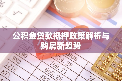 巴青公积金贷款抵押政策解析与购房新趋势