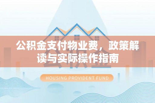 巴青公积金支付物业费，政策解读与实际操作指南