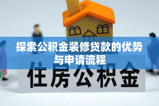 巴青探索公积金装修贷款的优势与申请流程