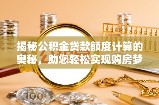 巴青揭秘公积金贷款额度计算的奥秘，助您轻松实现购房梦想