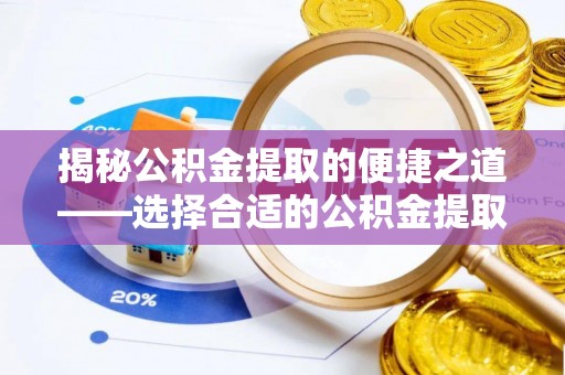 巴青揭秘公积金提取的便捷之道——选择合适的公积金提取代办单位