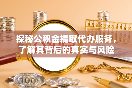 巴青探秘公积金提取代办服务，了解其背后的真实与风险