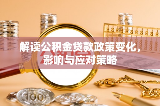 巴青解读公积金贷款政策变化，影响与应对策略