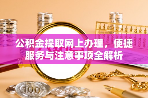 巴青公积金提取网上办理，便捷服务与注意事项全解析