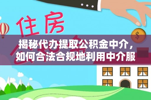 巴青揭秘代办提取公积金中介，如何合法合规地利用中介服务