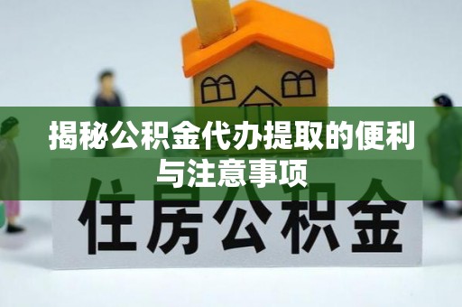 巴青揭秘公积金代办提取的便利与注意事项