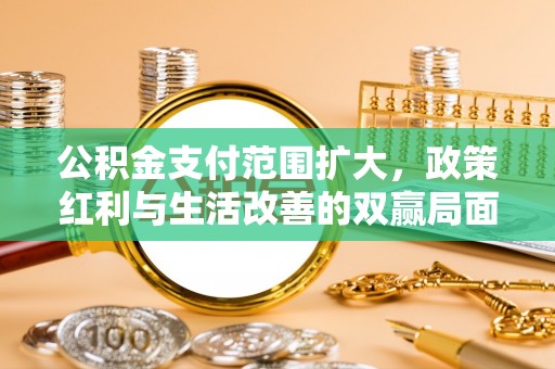 巴青公积金支付范围扩大，政策红利与生活改善的双赢局面