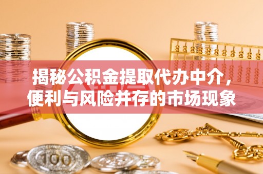 巴青揭秘公积金提取代办中介，便利与风险并存的市场现象