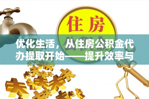 巴青优化生活，从住房公积金代办提取开始——提升效率与便捷的秘诀