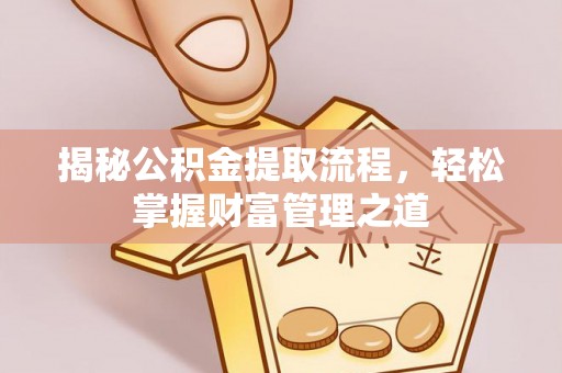 巴青揭秘公积金提取流程，轻松掌握财富管理之道