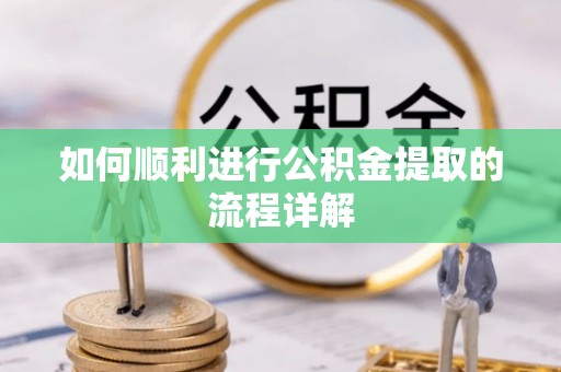 巴青如何顺利进行公积金提取的流程详解