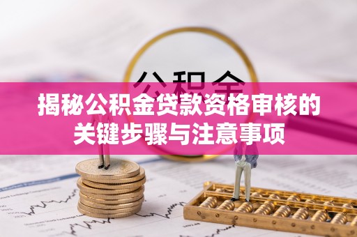 巴青揭秘公积金贷款资格审核的关键步骤与注意事项