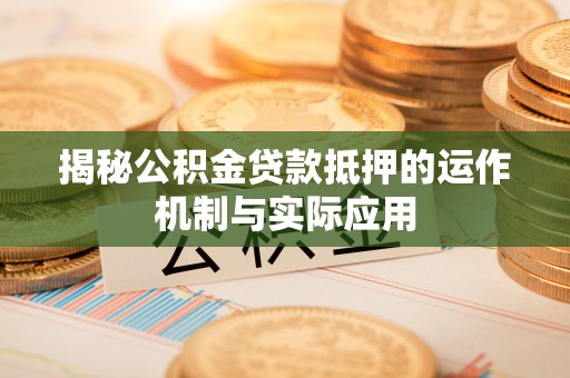 巴青揭秘公积金贷款抵押的运作机制与实际应用