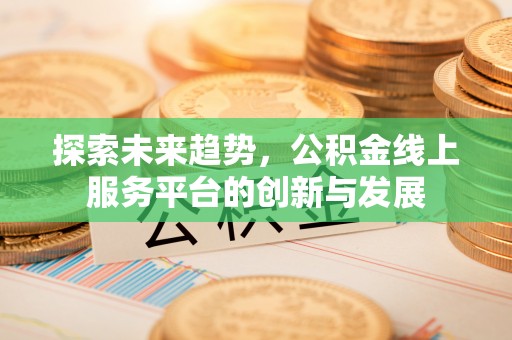 巴青探索未来趋势，公积金线上服务平台的创新与发展