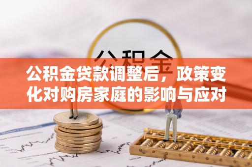 巴青公积金贷款调整后，政策变化对购房家庭的影响与应对策略