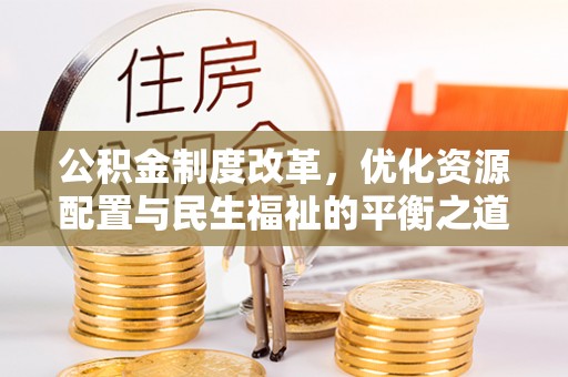 巴青公积金制度改革，优化资源配置与民生福祉的平衡之道