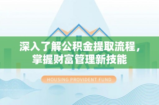 巴青深入了解公积金提取流程，掌握财富管理新技能