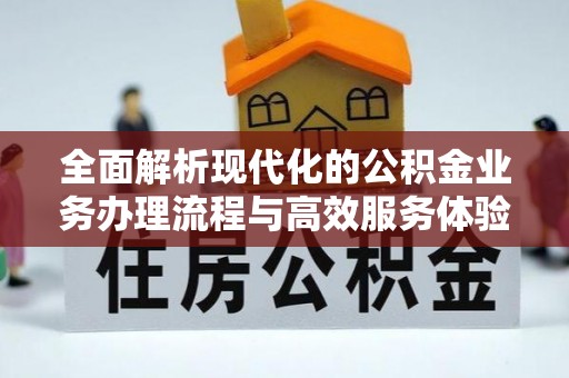 巴青全面解析现代化的公积金业务办理流程与高效服务体验