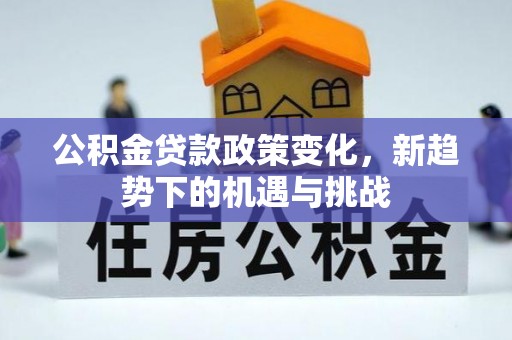 巴青公积金贷款政策变化，新趋势下的机遇与挑战