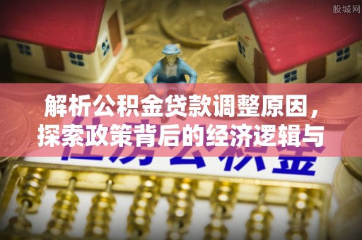 巴青解析公积金贷款调整原因，探索政策背后的经济逻辑与民生影响