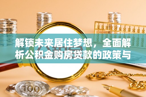 巴青解锁未来居住梦想，全面解析公积金购房贷款的政策与优势