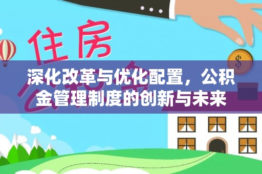 巴青深化改革与优化配置，公积金管理制度的创新与未来
