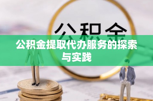 巴青公积金提取代办服务的探索与实践