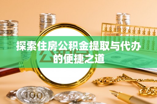 巴青探索住房公积金提取与代办的便捷之道
