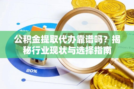 巴青公积金提取代办靠谱吗？揭秘行业现状与选择指南