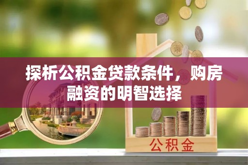 巴青探析公积金贷款条件，购房融资的明智选择