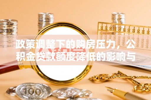 巴青政策调整下的购房压力，公积金贷款额度降低的影响与应对策略