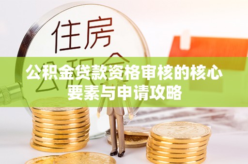巴青公积金贷款资格审核的核心要素与申请攻略