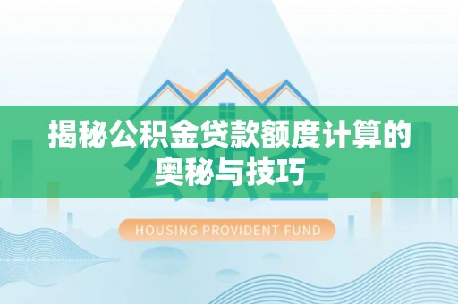 巴青揭秘公积金贷款额度计算的奥秘与技巧