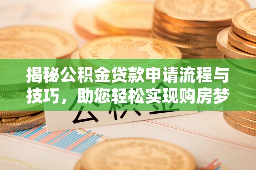 巴青揭秘公积金贷款申请流程与技巧，助您轻松实现购房梦