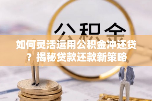 巴青如何灵活运用公积金冲还贷？揭秘贷款还款新策略
