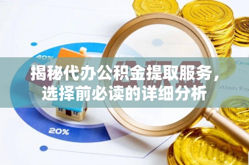 巴青揭秘代办公积金提取服务，选择前必读的详细分析