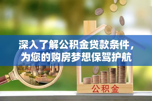 巴青深入了解公积金贷款条件，为您的购房梦想保驾护航
