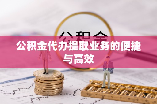 巴青公积金代办提取业务的便捷与高效