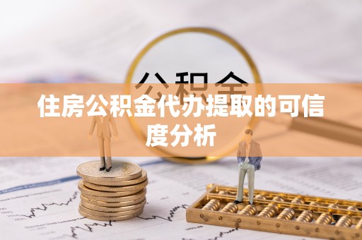 巴青住房公积金代办提取的可信度分析