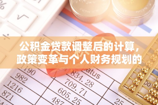 巴青公积金贷款调整后的计算，政策变革与个人财务规划的深度解析