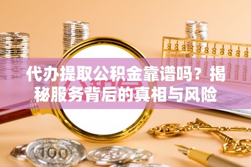 巴青代办提取公积金靠谱吗？揭秘服务背后的真相与风险