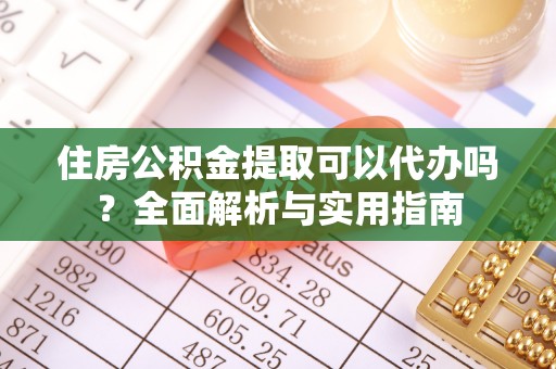 巴青住房公积金提取可以代办吗？全面解析与实用指南