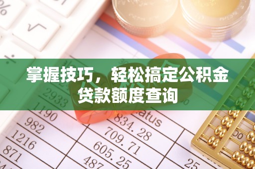 巴青掌握技巧，轻松搞定公积金贷款额度查询