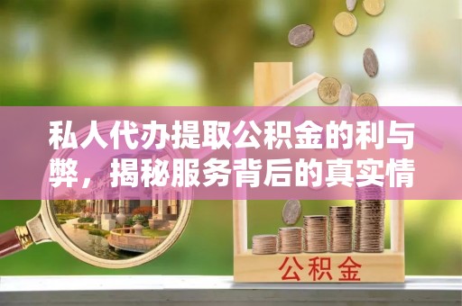 巴青私人代办提取公积金的利与弊，揭秘服务背后的真实情况