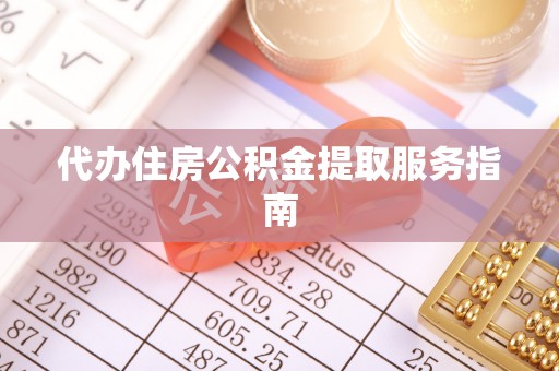 巴青代办住房公积金提取服务指南